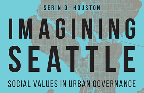 Imagining Seattle: Social Values in Urban Governance by Serin D. Houston